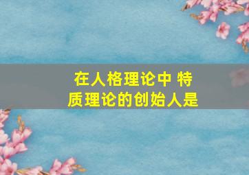 在人格理论中 特质理论的创始人是